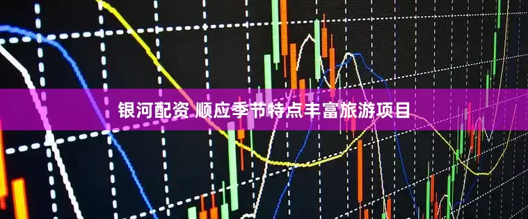 银河配资 顺应季节特点丰富旅游项目