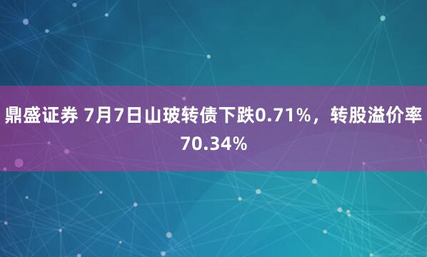 鼎盛证券 7月7日山玻转债下跌0.71%，转股溢价率70.34%