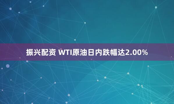 振兴配资 WTI原油日内跌幅达2.00%