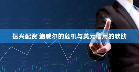 振兴配资 鲍威尔的危机与美元信用的软肋