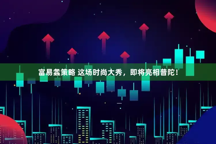 富易螽策略 这场时尚大秀，即将亮相普陀！