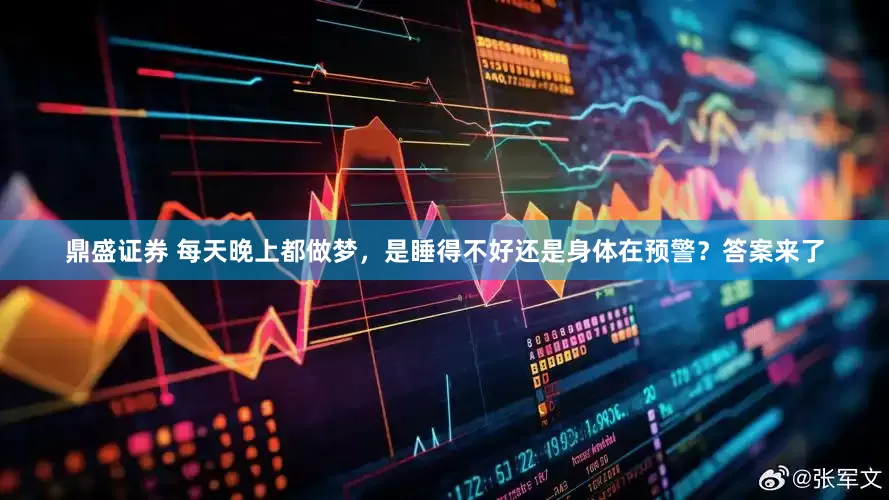 鼎盛证券 每天晚上都做梦,是睡得不好还是身体在预警?答案来了